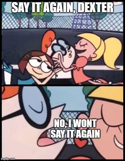 Say it Again, Dexter Meme | SAY IT AGAIN, DEXTER; NO, I WONT SAY IT AGAIN | image tagged in memes,say it again dexter | made w/ Imgflip meme maker