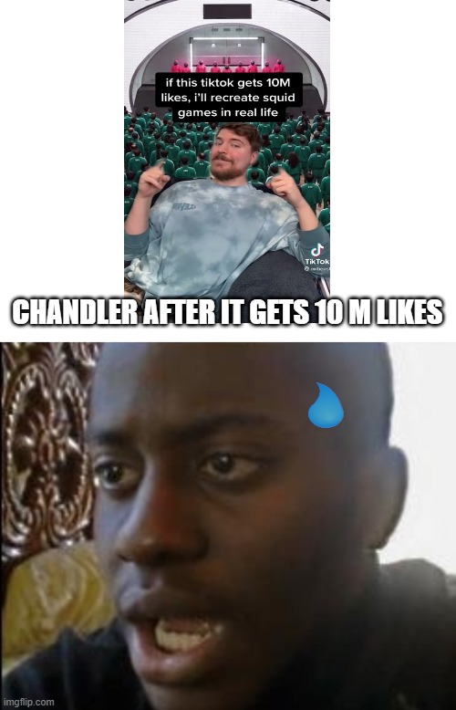 yah can't think of a suitable title | CHANDLER AFTER IT GETS 10 M LIKES | image tagged in blank white template,disappointed black guy,mr beast | made w/ Imgflip meme maker