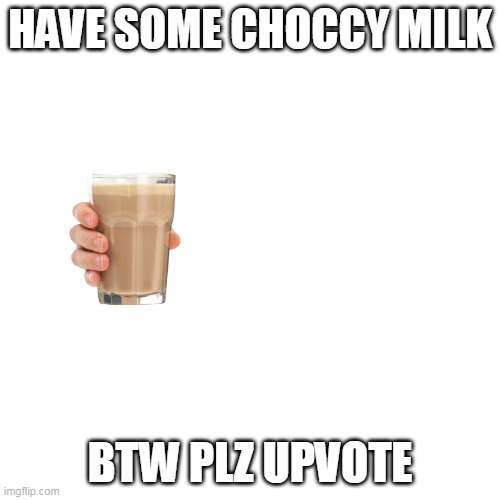 plz | HAVE SOME CHOCCY MILK; BTW PLZ UPVOTE | image tagged in memes,blank transparent square | made w/ Imgflip meme maker