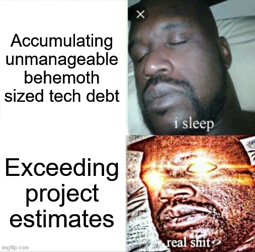 Sleeping Shaq Meme | Accumulating unmanageable behemoth sized tech debt; Exceeding project estimates | image tagged in memes,sleeping shaq | made w/ Imgflip meme maker