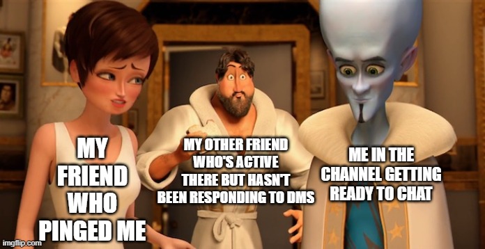 Does this happen to anyone else? |  MY FRIEND WHO PINGED ME; MY OTHER FRIEND WHO'S ACTIVE THERE BUT HASN'T BEEN RESPONDING TO DMS; ME IN THE CHANNEL GETTING READY TO CHAT | image tagged in metro man panic,discord,robert downey jr annoyed,caught in the act | made w/ Imgflip meme maker