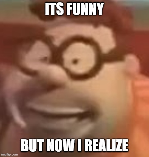 carl wheezer sussy | ITS FUNNY BUT NOW I REALIZE | image tagged in carl wheezer sussy | made w/ Imgflip meme maker