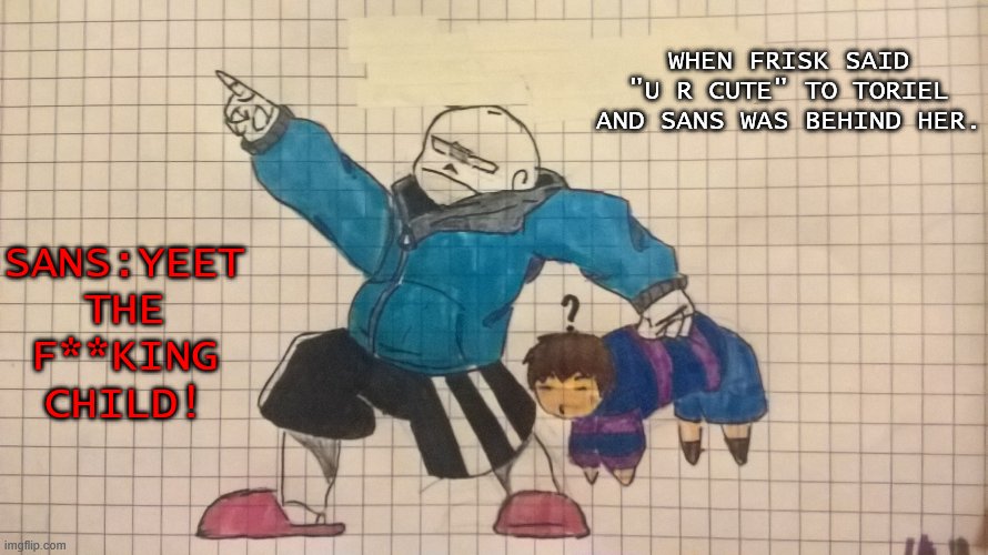 Bruh... | WHEN FRISK SAID "U R CUTE" TO TORIEL AND SANS WAS BEHIND HER. SANS:YEET THE F**KING CHILD! | image tagged in yeet the child imgtale 3/10 | made w/ Imgflip meme maker
