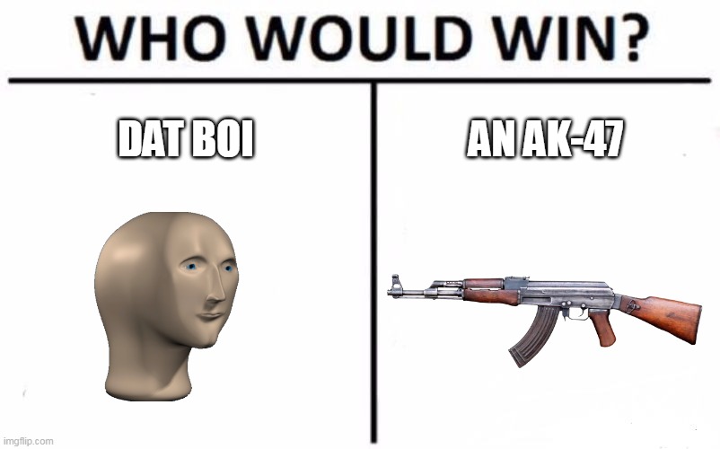 Who Would Win? Meme | DAT BOI; AN AK-47 | image tagged in memes,who would win | made w/ Imgflip meme maker