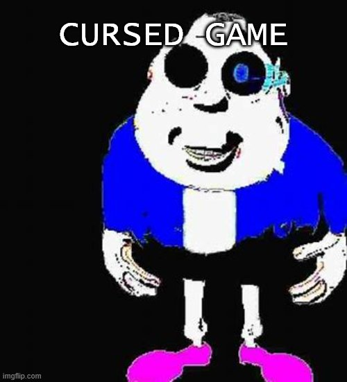 cursed sans image 6 | CURSED GAME | image tagged in cursed sans image 6 | made w/ Imgflip meme maker