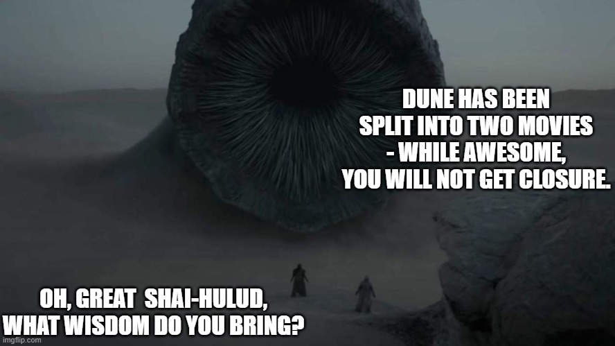 Shai-Hulud's Wisdom | DUNE HAS BEEN SPLIT INTO TWO MOVIES - WHILE AWESOME, YOU WILL NOT GET CLOSURE. OH, GREAT  SHAI-HULUD, WHAT WISDOM DO YOU BRING? | image tagged in shai-hulud,dune,sandworm,wisdom | made w/ Imgflip meme maker