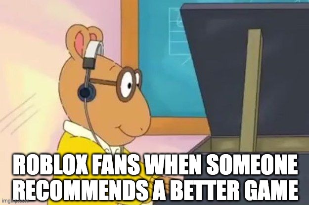 Roblox Kids... | ROBLOX FANS WHEN SOMEONE RECOMMENDS A BETTER GAME | image tagged in arthur headphones | made w/ Imgflip meme maker