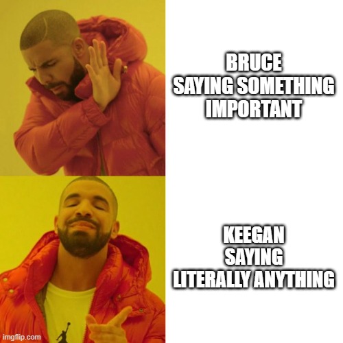 Drake Blank |  BRUCE SAYING SOMETHING IMPORTANT; KEEGAN SAYING LITERALLY ANYTHING | image tagged in drake blank | made w/ Imgflip meme maker