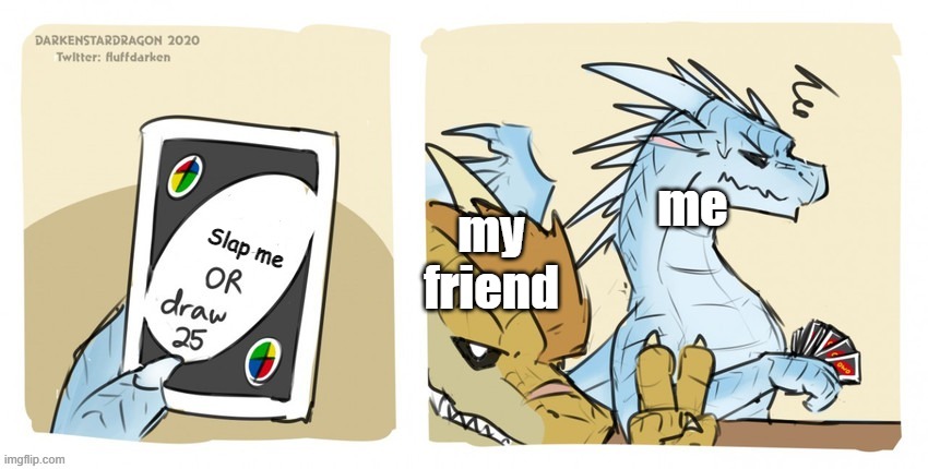 AYYYYY | me; Slap me; my friend | image tagged in wings of fire uno | made w/ Imgflip meme maker