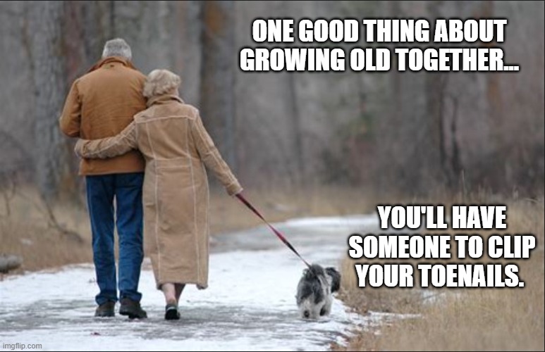 growing old together | ONE GOOD THING ABOUT GROWING OLD TOGETHER... YOU'LL HAVE SOMEONE TO CLIP YOUR TOENAILS. | image tagged in growing old,toenails,retired | made w/ Imgflip meme maker