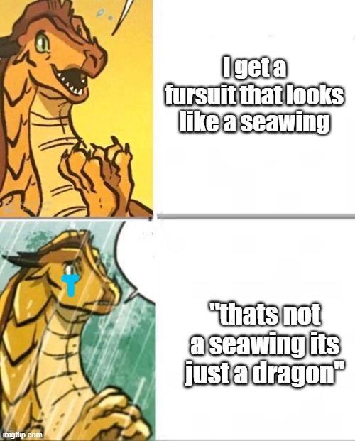 Wings Of Fire |  I get a fursuit that looks like a seawing; "thats not a seawing its just a dragon" | image tagged in wings of fire,why,are,you,looking,at this | made w/ Imgflip meme maker