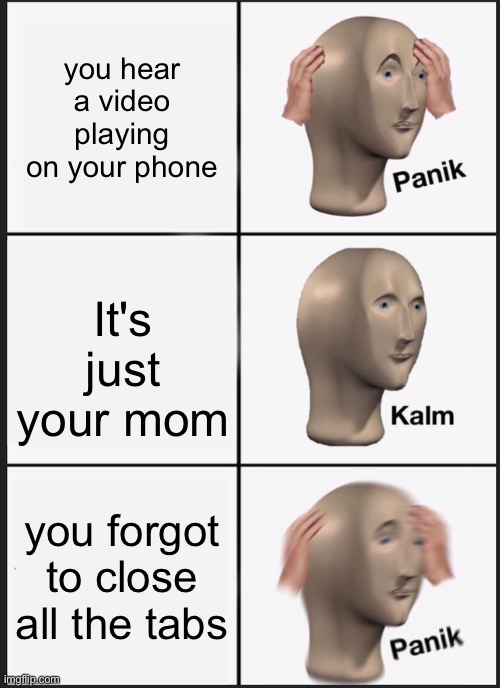 Panik Kalm Panik |  you hear a video playing on your phone; It's just your mom; you forgot to close all the tabs | image tagged in memes,panik kalm panik | made w/ Imgflip meme maker