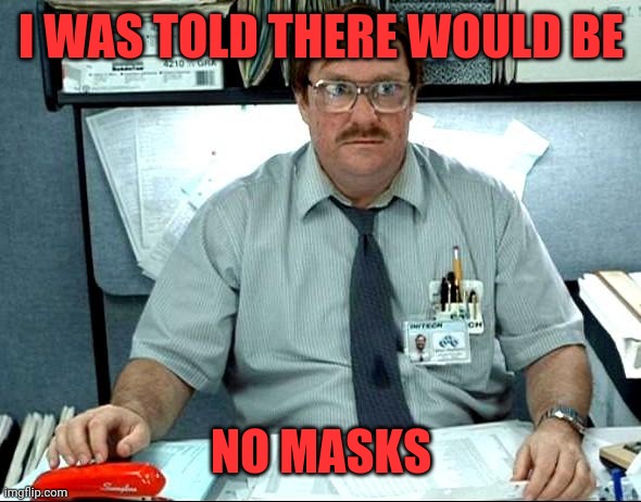 I Was Told There Would Be | I WAS TOLD THERE WOULD BE; NO MASKS | image tagged in memes,i was told there would be | made w/ Imgflip meme maker