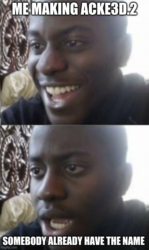 ME MAKING ACKE3D.2; SOMEBODY ALREADY HAVE THE NAME | image tagged in fun,funny,funny meme | made w/ Imgflip meme maker