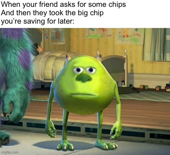 Bruh | When your friend asks for some chips
And then they took the big chip 
you’re saving for later: | image tagged in mike wazowski bruh | made w/ Imgflip meme maker