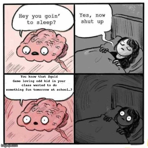 Just waiting to happen soon… | You know that Squid Game loving odd kid in your class wanted to do something fun tomorrow at school…? | image tagged in hey you going to sleep | made w/ Imgflip meme maker