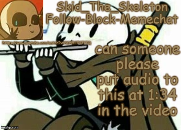 The Audio: EEEEEEEEEEEEEEE | https://www.youtube.com/watch?v=NU454T471TQ; can someone please put audio to this at 1:34 in the video | image tagged in skid's ink temp | made w/ Imgflip meme maker
