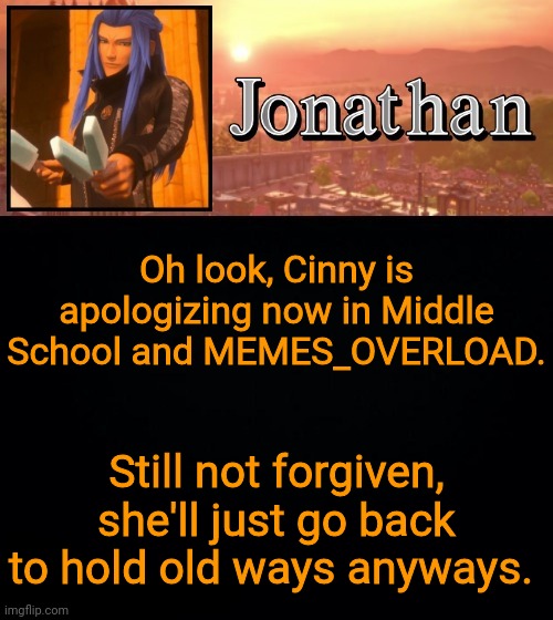 Oh look, Cinny is apologizing now in Middle School and MEMES_OVERLOAD. Still not forgiven, she'll just go back to hold old ways anyways. | image tagged in jonathan template | made w/ Imgflip meme maker