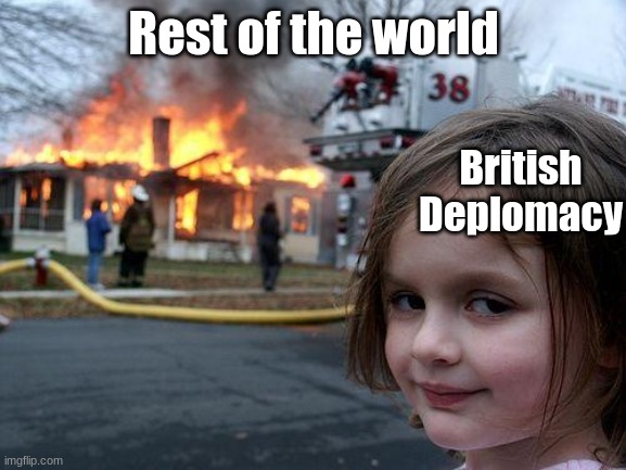 Britain be like | Rest of the world; British
Deplomacy | image tagged in memes,disaster girl,history memes,british | made w/ Imgflip meme maker