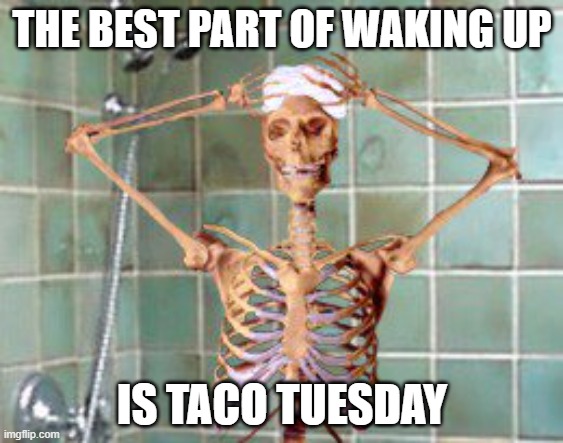 Taco Tuesday Skeleton | THE BEST PART OF WAKING UP; IS TACO TUESDAY | image tagged in shower skeleton | made w/ Imgflip meme maker