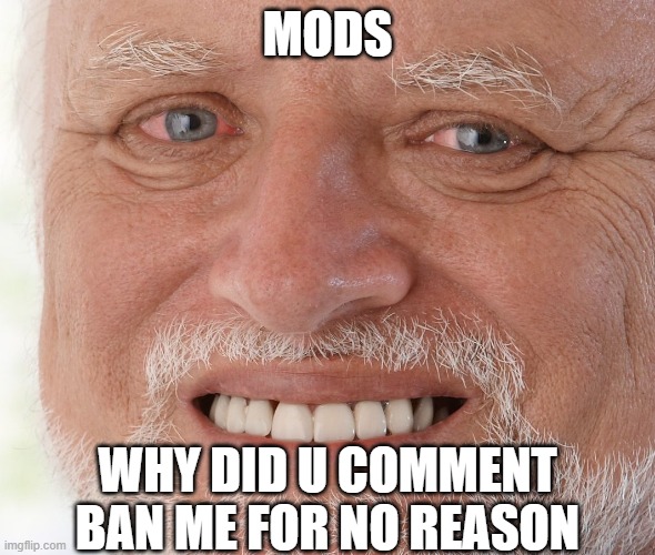 Hide the Pain Harold | MODS; WHY DID U COMMENT BAN ME FOR NO REASON | image tagged in hide the pain harold | made w/ Imgflip meme maker