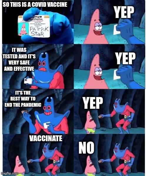 Vaccination.. | YEP; SO THIS IS A COVID VACCINE; YEP; IT WAS TESTED AND IT'S VERY SAFE AND EFFECTIVE; IT'S THE BEST WAY TO END THE PANDEMIC; YEP; VACCINATE; NO | image tagged in patrick not my wallet | made w/ Imgflip meme maker