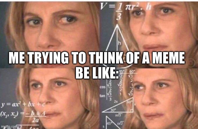 Wot | BE LIKE:; ME TRYING TO THINK OF A MEME | image tagged in math lady/confused lady | made w/ Imgflip meme maker