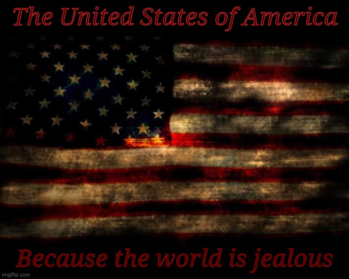 The United States of America. Because the world is jealous | The United States of America; Because the world is jealous | image tagged in usa flag,the united states of america,america,usa,because the world is jealous,old glory | made w/ Imgflip meme maker