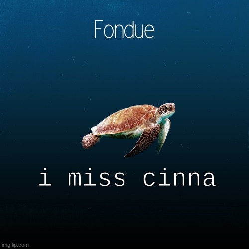 turtle template-Fondue | i miss cinna | image tagged in turtle template-fondue | made w/ Imgflip meme maker
