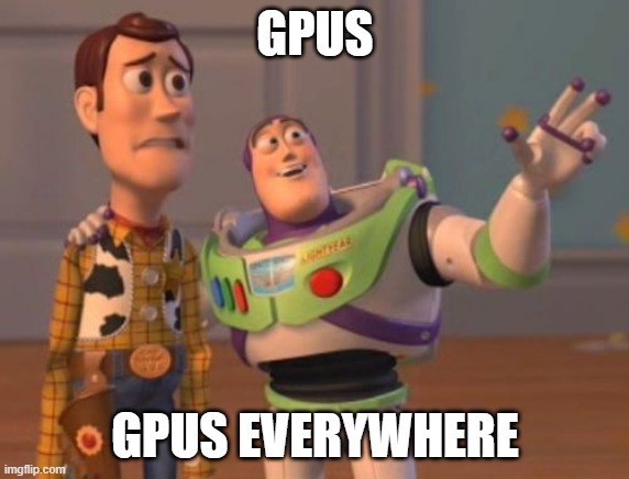 gpus everywhere | GPUS; GPUS EVERYWHERE | image tagged in x x everywhere,gpu,deep learning | made w/ Imgflip meme maker