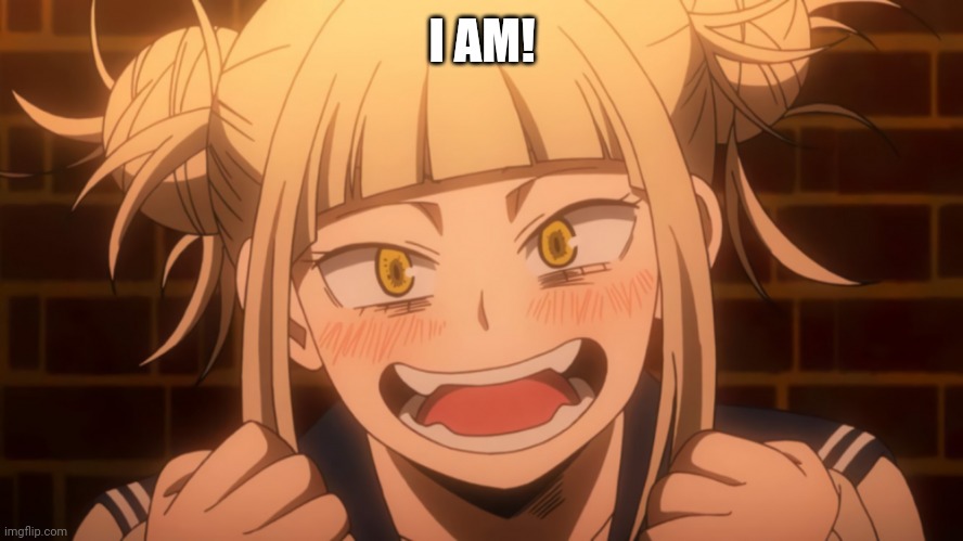 Himiko Toga 2 | I AM! | image tagged in himiko toga 2 | made w/ Imgflip meme maker