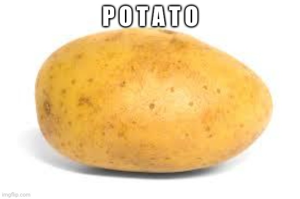 Potato | P O T A T O | image tagged in potato | made w/ Imgflip meme maker