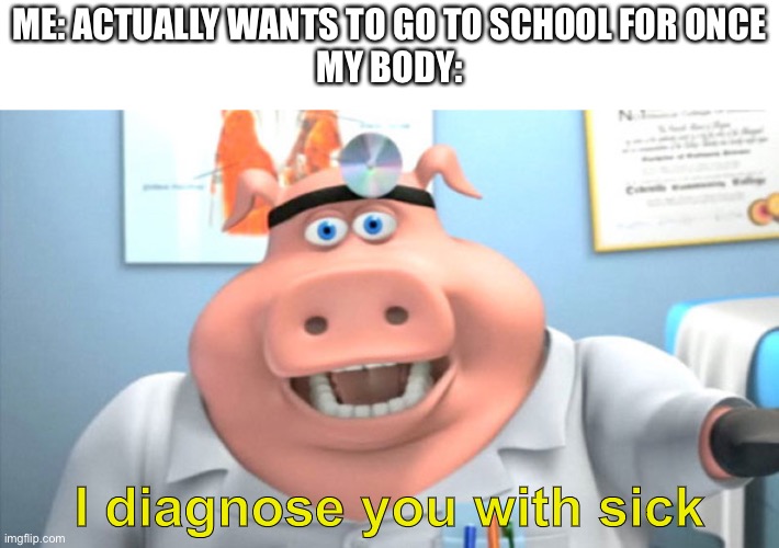 I’ve been following this stream since 6th grade but this is the first meme I’ve posted here :| | ME: ACTUALLY WANTS TO GO TO SCHOOL FOR ONCE
MY BODY:; I diagnose you with sick | image tagged in i diagnose you with dead,why,this is not okie dokie | made w/ Imgflip meme maker