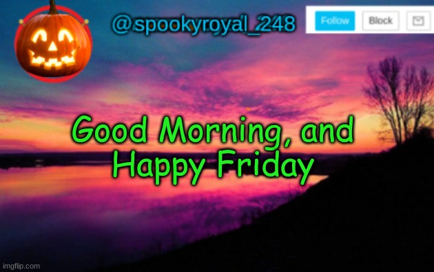 Hello :3 | Good Morning, and
Happy Friday | image tagged in spookyroyal_248 announcement temp halloween user,good morning,hi,happy friday,tgif | made w/ Imgflip meme maker