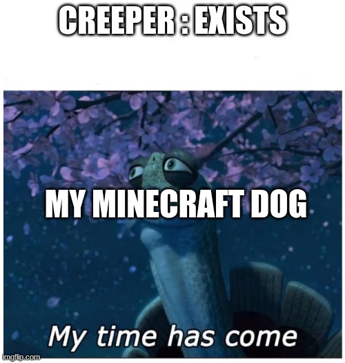 *wolf hurting noises* | CREEPER : EXISTS; MY MINECRAFT DOG | image tagged in my time has come | made w/ Imgflip meme maker