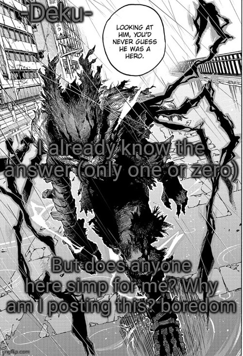 B O R E D | I already know the answer (only one or zero); But does anyone here simp for me? Why am I posting this? boredom | image tagged in no rags | made w/ Imgflip meme maker