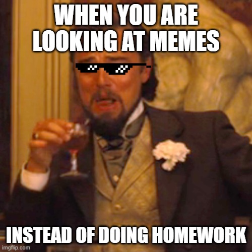 Laughing Leo Meme | WHEN YOU ARE LOOKING AT MEMES; INSTEAD OF DOING HOMEWORK | image tagged in memes,laughing leo | made w/ Imgflip meme maker