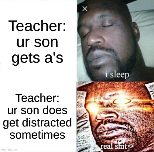 School | Teacher: ur son gets a's; Teacher: ur son does get distracted sometimes | image tagged in memes,sleeping shaq | made w/ Imgflip meme maker