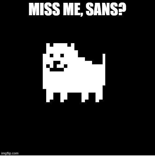 Annoying Dog(undertale) | MISS ME, SANS? | image tagged in annoying dog undertale | made w/ Imgflip meme maker