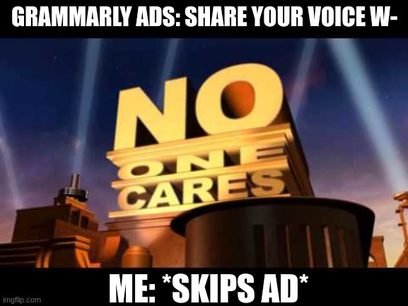omg nobody cares grammarly | GRAMMARLY ADS: SHARE YOUR VOICE W-; ME: *SKIPS AD* | image tagged in no one cares,grammarly,ads | made w/ Imgflip meme maker