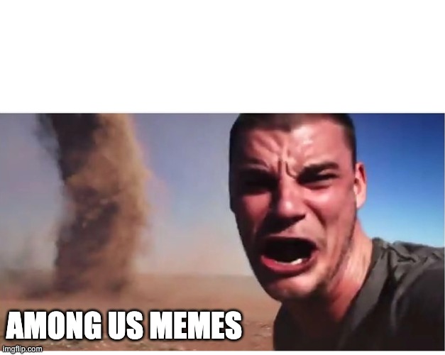 Here it come meme | AMONG US MEMES | image tagged in here it come meme | made w/ Imgflip meme maker