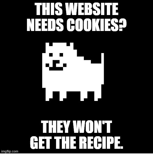 It's secret. | THIS WEBSITE NEEDS COOKIES? THEY WON'T GET THE RECIPE. | image tagged in annoying dog undertale | made w/ Imgflip meme maker