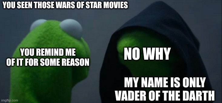 backwords | YOU SEEN THOSE WARS OF STAR MOVIES; NO WHY; YOU REMIND ME OF IT FOR SOME REASON; MY NAME IS ONLY VADER OF THE DARTH | image tagged in memes,evil kermit | made w/ Imgflip meme maker