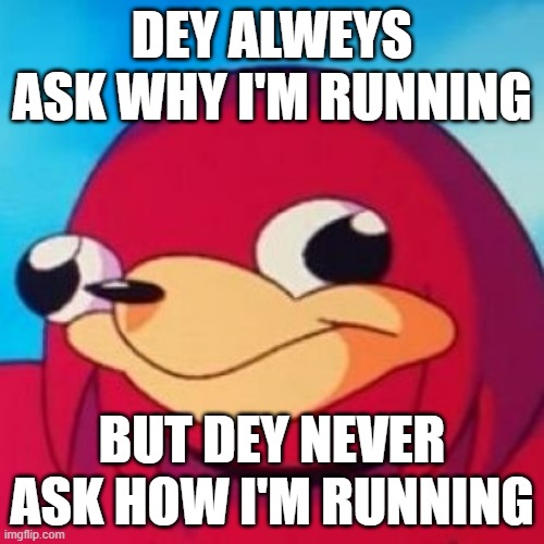 Ugandan Knuckles | DEY ALWEYS ASK WHY I'M RUNNING; BUT DEY NEVER ASK HOW I'M RUNNING | image tagged in ugandan knuckles,memes | made w/ Imgflip meme maker