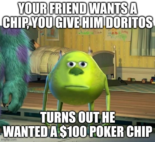 Mike Wazowski Bruh | YOUR FRIEND WANTS A CHIP, YOU GIVE HIM DORITOS; TURNS OUT HE WANTED A $100 POKER CHIP | image tagged in mike wazowski bruh | made w/ Imgflip meme maker