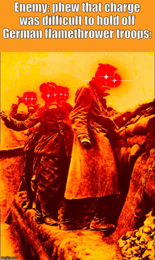 oh no | Enemy: phew that charge was difficult to hold off
German flamethrower troops: | image tagged in ww1 deep fry,oh no | made w/ Imgflip meme maker