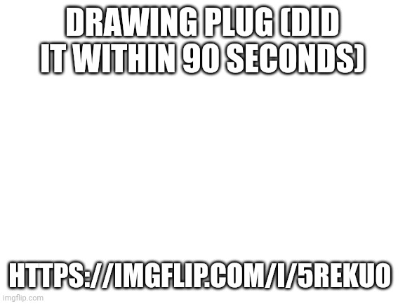https://imgflip.com/i/5reku0 | DRAWING PLUG (DID IT WITHIN 90 SECONDS); HTTPS://IMGFLIP.COM/I/5REKU0 | image tagged in blank white template | made w/ Imgflip meme maker