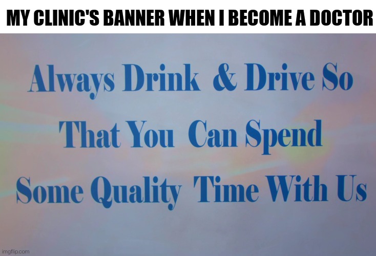 My clinic: | MY CLINIC'S BANNER WHEN I BECOME A DOCTOR | image tagged in doctor,memes,funny | made w/ Imgflip meme maker