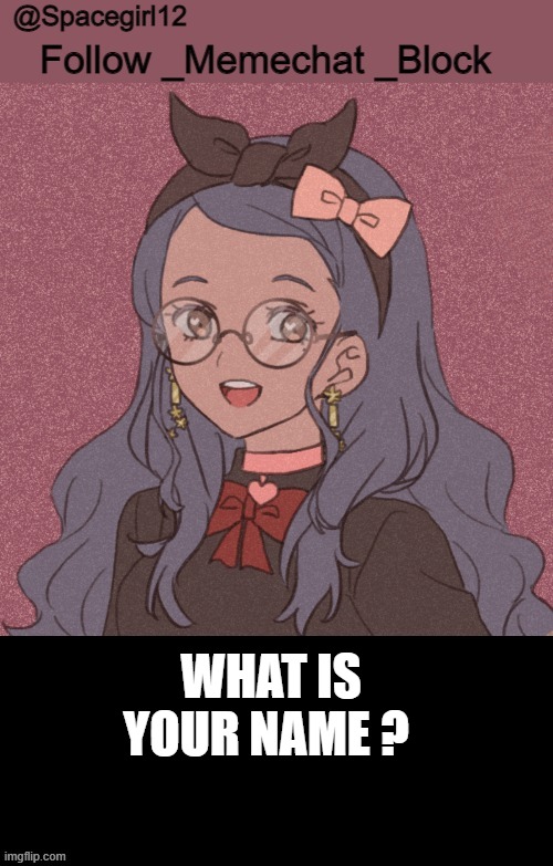space girl template | WHAT IS YOUR NAME ? | image tagged in space girl template | made w/ Imgflip meme maker