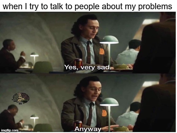 because no one cares | when I try to talk to people about my problems | image tagged in loki,yes very sad anyway,no one cares | made w/ Imgflip meme maker